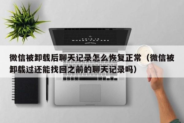 微信被卸载后聊天记录怎么恢复正常（微信被卸载过还能找回之前的聊天记录吗）
